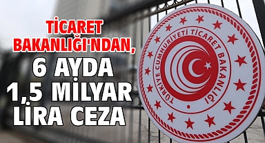 Ticaret Bakanlığı'ndan, 6 ayda 1,5 milyar lira ceza