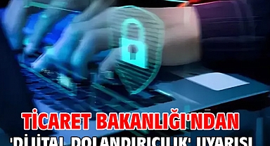 Ticaret Bakanlığı'ndan 'dijital dolandırıcılık' uyarısı