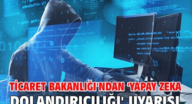 Ticaret Bakanlığı'ndan 'yapay zeka dolandırıcılığı' uyarısı
