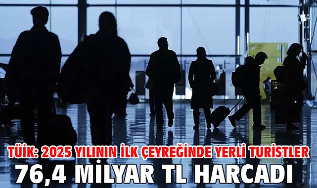 TÜİK: 2025 yılının ilk çeyreğinde yerli turistler 76,4 milyar TL harcadı