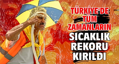 Türkiye'de tüm zamanların sıcaklık rekoru kırıldı
