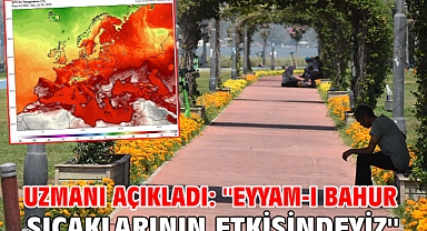 Uzmanı açıkladı: ''Eyyam-ı bahur sıcaklarının etkisindeyiz''