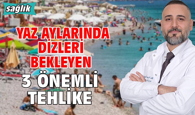 YAZ AYLARINDA DİZLERİ BEKLEYEN 3 ÖNEMLİ TEHLİKE!