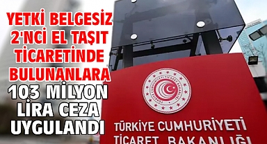 Yetki belgesiz 2'nci el taşıt ticaretinde bulunanlara 103 milyon lira ceza uygulandı