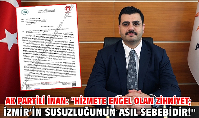 AK Partili İnan: ''Hizmete Engel Olan Zihniyet; İzmir’in Susuzluğunun Asıl Sebebidir!''