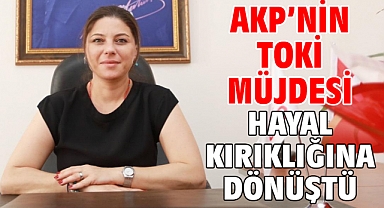 AKP’nin TOKİ Müjdesi Hayal Kırıklığına Dönüştü