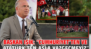 Başkan Işık: “Cumhuriyet’ten ve Atatürk’ten asla vazgeçmeyiz”