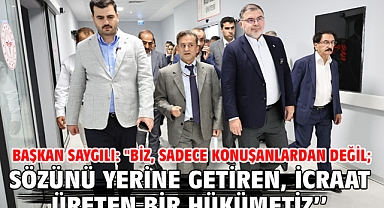 Başkan Saygılı: ''Biz, sadece konuşanlardan değil; sözünü yerine getiren, icraat üreten bir hükümetiz’’