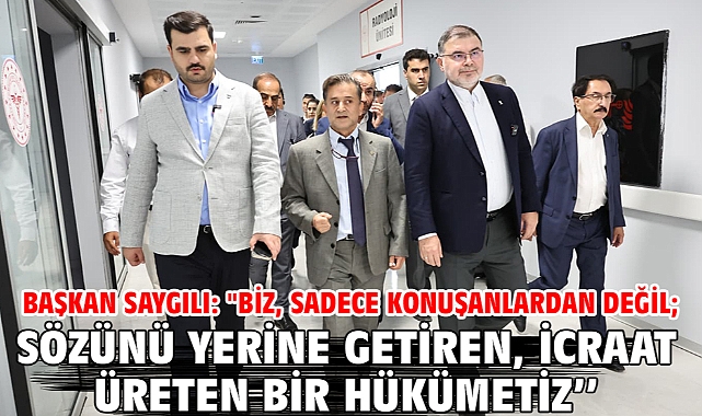 Başkan Saygılı: ''Biz, sadece konuşanlardan değil; sözünü yerine getiren, icraat üreten bir hükümetiz’’