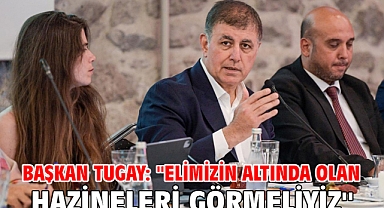 Başkan Tugay: ''Elimizin altında olan hazineleri görmeliyiz''