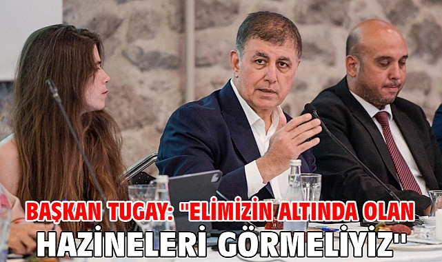 Başkan Tugay: ''Elimizin altında olan hazineleri görmeliyiz''