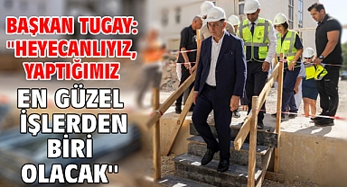 Başkan Tugay: ''Heyecanlıyız, yaptığımız en güzel işlerden biri olacak''