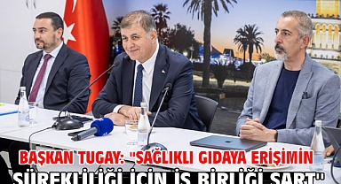 Başkan Tugay: ''Sağlıklı gıdaya erişimin sürekliliği için iş birliği şart''
