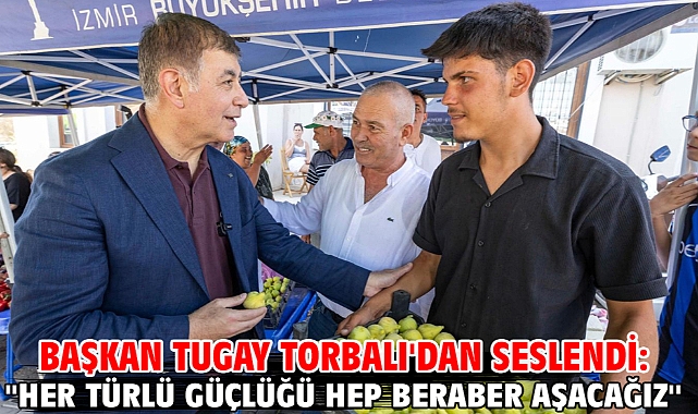 Başkan Tugay Torbalı'dan seslendi: ''Her türlü güçlüğü hep beraber aşacağız''