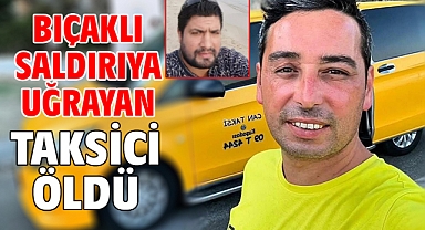 Bıçaklı saldırıya uğrayan taksici öldü