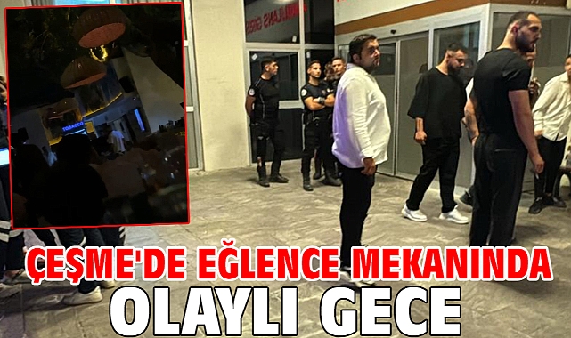 Çeşme'de eğlence mekanında olaylı gece...