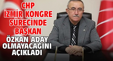 CHP İzmir Kongre sürecinde Başkan Özkan aday olmayacağını açıkladı