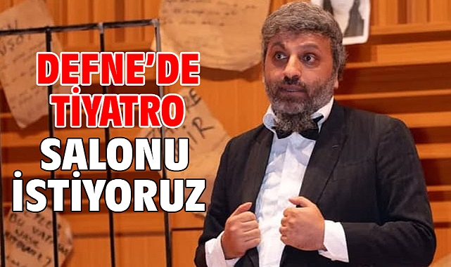 DEFNE’DE TİYATRO SALONU İSTİYORUZ!