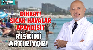 DİKKAT! SICAK HAVALAR APANDİSİT RİSKİNİ ARTIRIYOR!