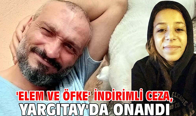 'elem ve öfke' indirimli ceza, Yargıtay'da onandı