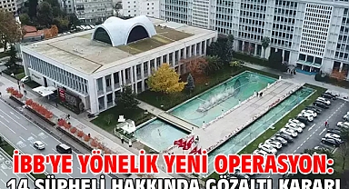 İBB'ye yönelik yeni operasyon: 14 şüpheli hakkında gözaltı kararı