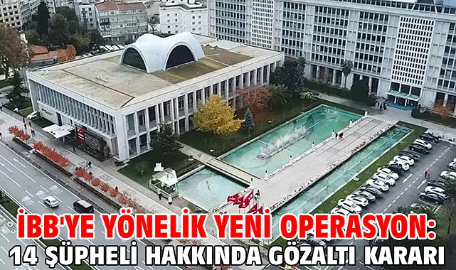 İBB'ye yönelik yeni operasyon: 14 şüpheli hakkında gözaltı kararı