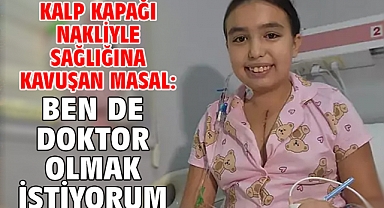 Kalp kapağı nakliyle sağlığına kavuşan Masal: Ben de doktor olmak istiyorum
