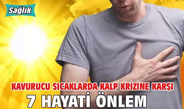 KAVURUCU SICAKLARDA KALP KRİZİNE KARŞI 7 HAYATİ ÖNLEM!