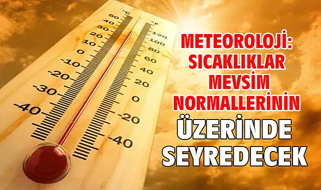 Meteoroloji: Sıcaklıklar mevsim normallerinin üzerinde seyredecek