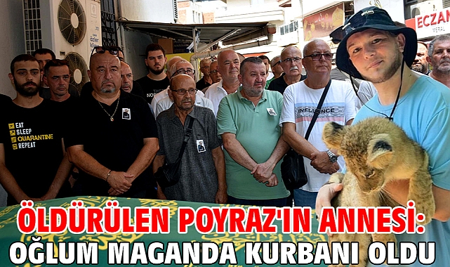 Öldürülen Poyraz'ın annesi: Oğlum maganda kurbanı oldu