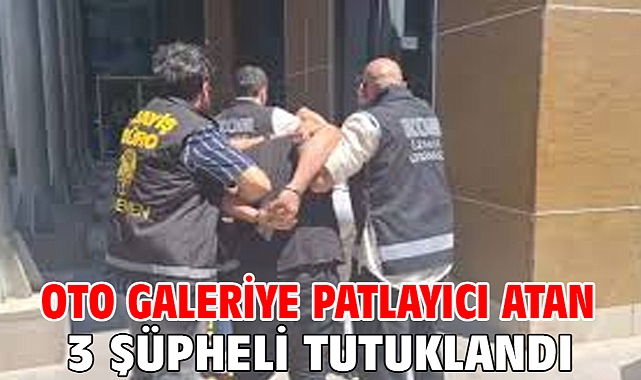 Oto galeriye patlayıcı atan 3 şüpheli tutuklandı