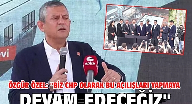 Özgür Özel: ''Biz CHP olarak bu açılışları yapmaya devam edeceğiz''