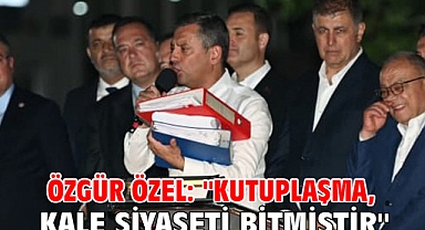 Özgür Özel: ''Kutuplaşma, kale siyaseti bitmiştir''