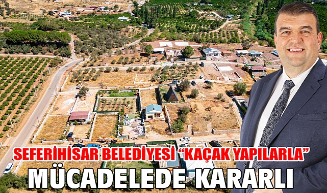 Seferihisar Belediyesi “Kaçak Yapılarla” mücadelede kararlı