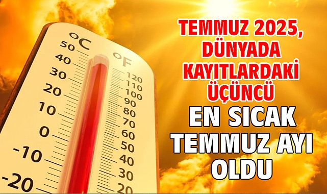 Temmuz 2025, dünyada kayıtlardaki üçüncü en sıcak temmuz ayı oldu
