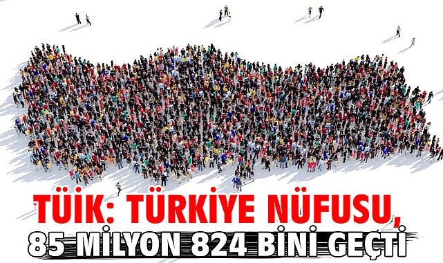 TÜİK: Türkiye nüfusu, 85 milyon 824 bini geçti