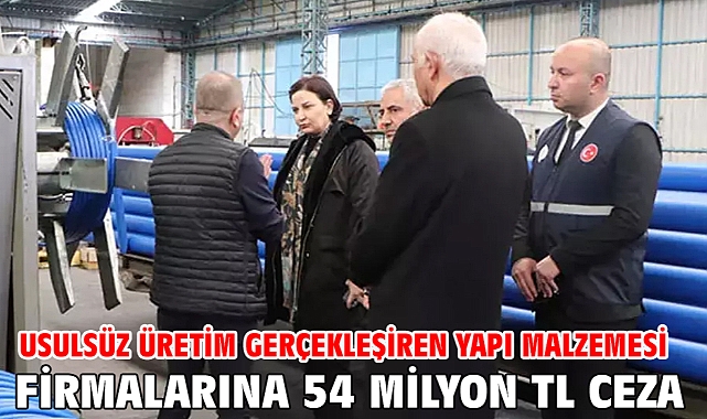 Usulsüz üretim gerçekleşiren yapı malzemesi firmalarına 54 milyon TL ceza