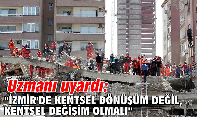 Uzmanı uyardı: ''İzmir'de kentsel dönüşüm değil, kentsel değişim olmalı''