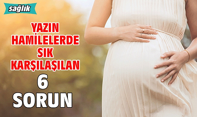 YAZIN HAMİLELERDE SIK KARŞILAŞILAN 6 SORUN!