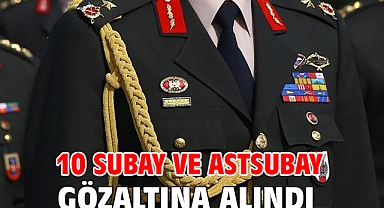 10 subay ve astsubay gözaltına alındı