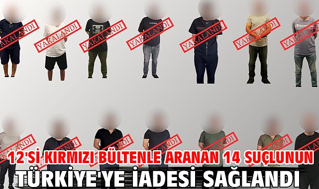 12'si kırmızı bültenle aranan 14 suçlunun Türkiye'ye iadesi sağlandı