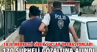 18 ilde merkezli siber suçlar operasyonları; 170 şüpheli gözaltına alındı