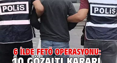 6 ilde FETÖ operasyonu: 10 gözaltı kararı