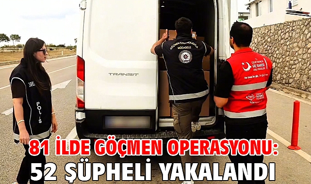 81 İlde Göçmen Operasyonu: 52 şüpheli yakalandı