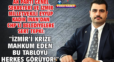 AK Parti Genel Sekreteri ve İzmir Milletvekili Eyyüp Kadir İnan'dan CHP'li Belediyelere Sert Tepki: