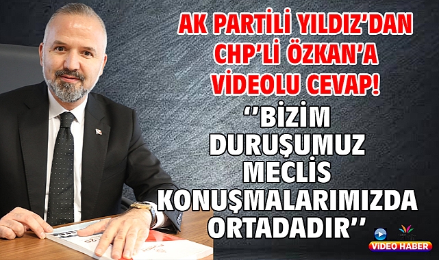 AK Partili Yıldız'dan CHP'li Özkan'a videolu cevap! ''Bizim duruşumuz meclis konuşmalarımızda ortadadır.''