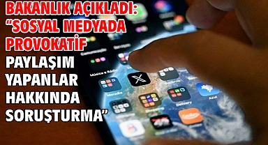 Bakanlık Açıkladı: “Sosyal medyada provokatif paylaşım yapanlar hakkında soruşturma”