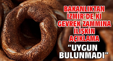 Bakanlıktan İzmir’de ki Gevrek Zammına İlişkin Açıklama “Uygun Bulunmadı”