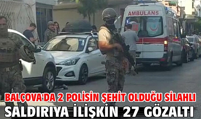 Balçova'da 2 polisin şehit olduğu silahlı saldırıya ilişkin 27 gözaltı