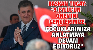 Başkan Tugay: ''9 Eylül’ün önemini gençlerimize, çocuklarımıza anlatmaya devam ediyoruz''